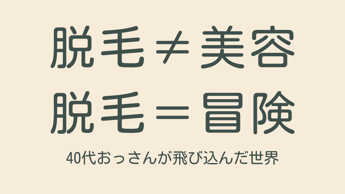 脱毛は、美じゃなく冒険──40代のおっさんが知らん世界に飛び込んでみた話